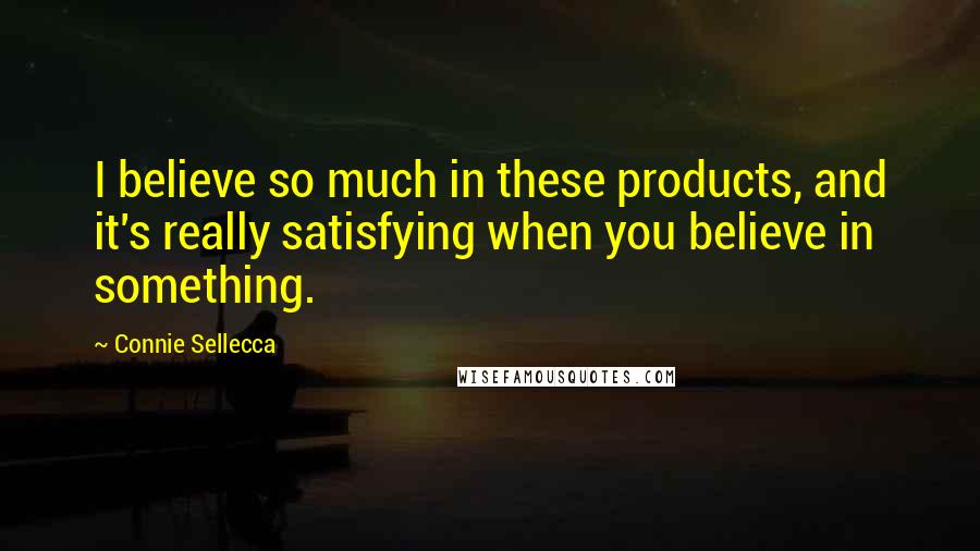 Connie Sellecca Quotes: I believe so much in these products, and it's really satisfying when you believe in something.