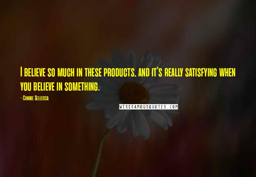 Connie Sellecca Quotes: I believe so much in these products, and it's really satisfying when you believe in something.