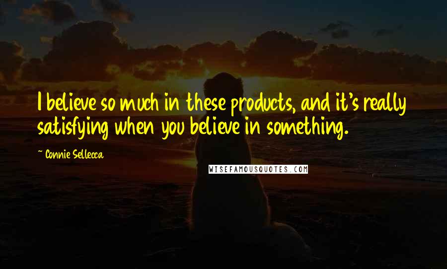 Connie Sellecca Quotes: I believe so much in these products, and it's really satisfying when you believe in something.