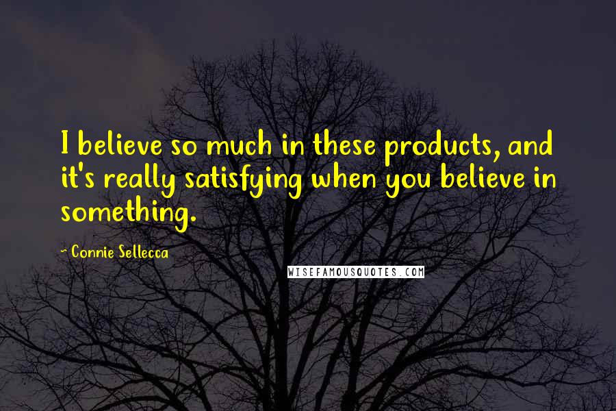 Connie Sellecca Quotes: I believe so much in these products, and it's really satisfying when you believe in something.