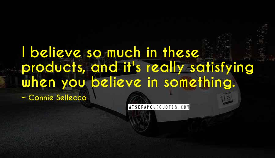 Connie Sellecca Quotes: I believe so much in these products, and it's really satisfying when you believe in something.