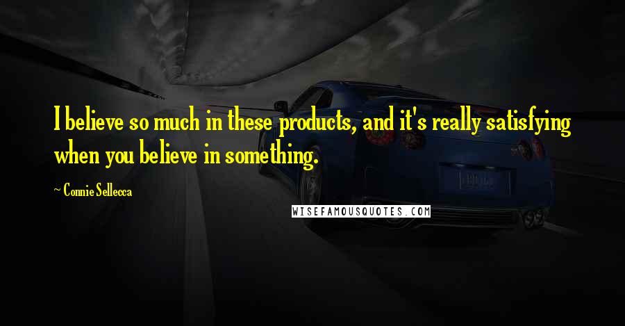 Connie Sellecca Quotes: I believe so much in these products, and it's really satisfying when you believe in something.