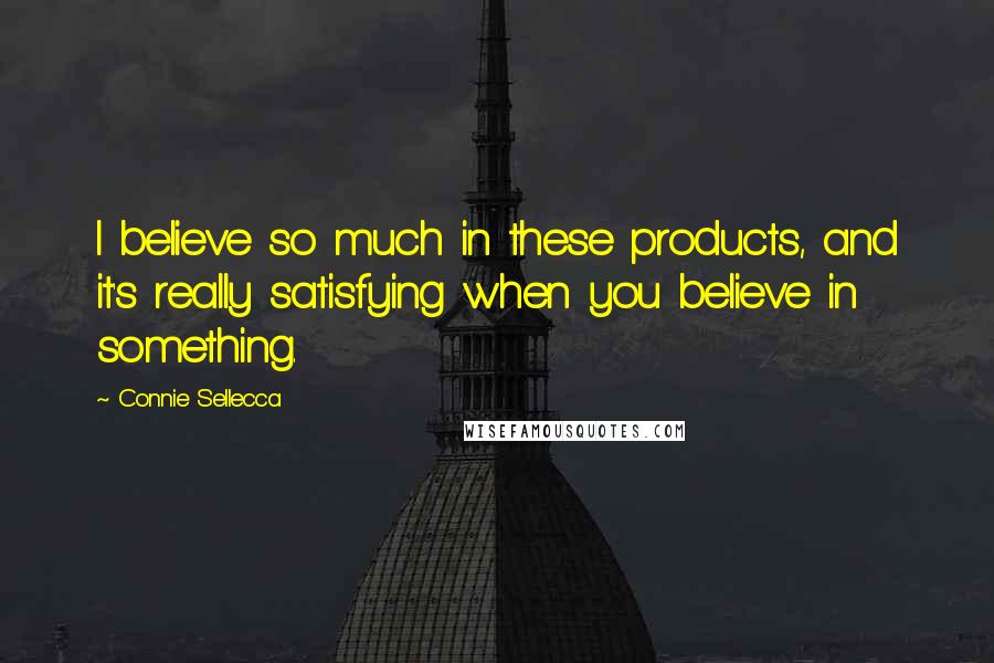 Connie Sellecca Quotes: I believe so much in these products, and it's really satisfying when you believe in something.