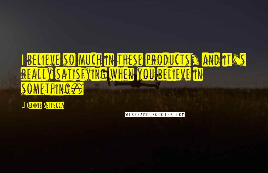 Connie Sellecca Quotes: I believe so much in these products, and it's really satisfying when you believe in something.