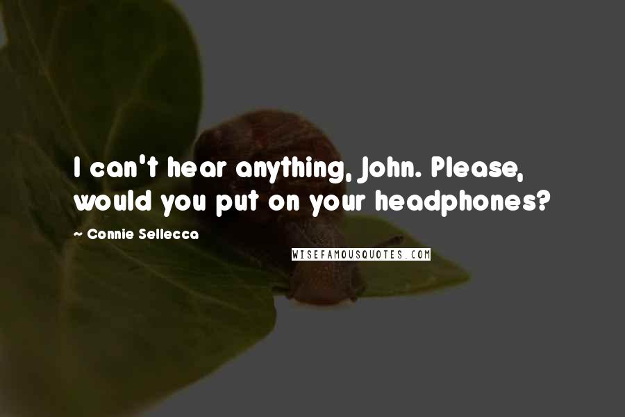 Connie Sellecca Quotes: I can't hear anything, John. Please, would you put on your headphones?