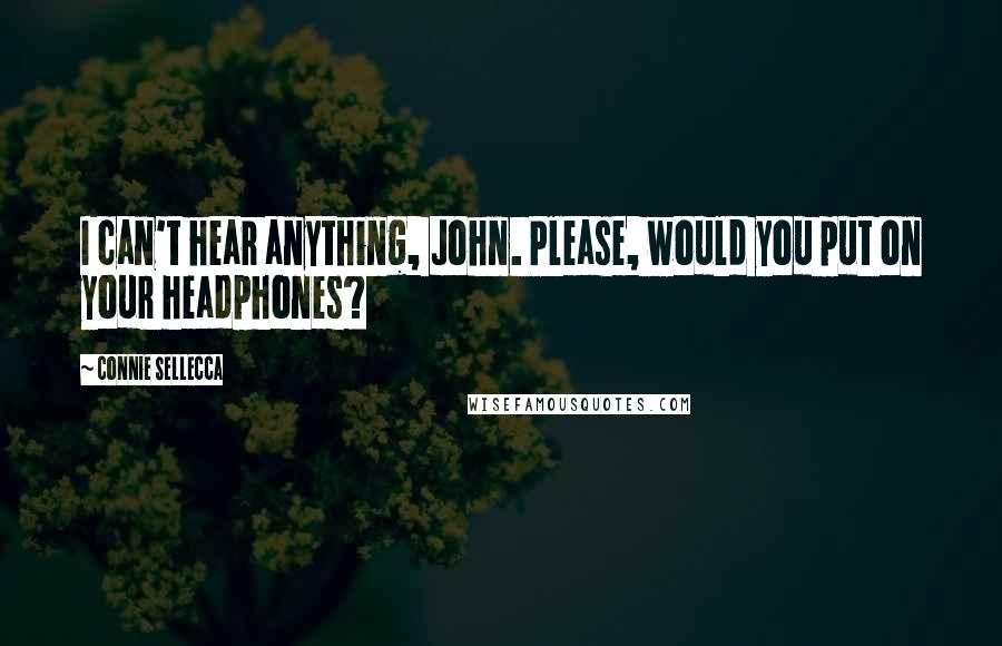 Connie Sellecca Quotes: I can't hear anything, John. Please, would you put on your headphones?