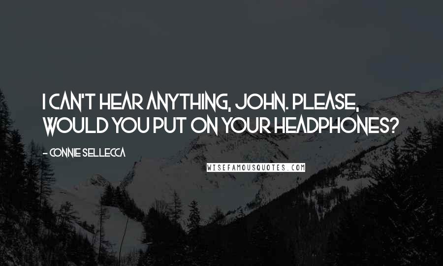 Connie Sellecca Quotes: I can't hear anything, John. Please, would you put on your headphones?