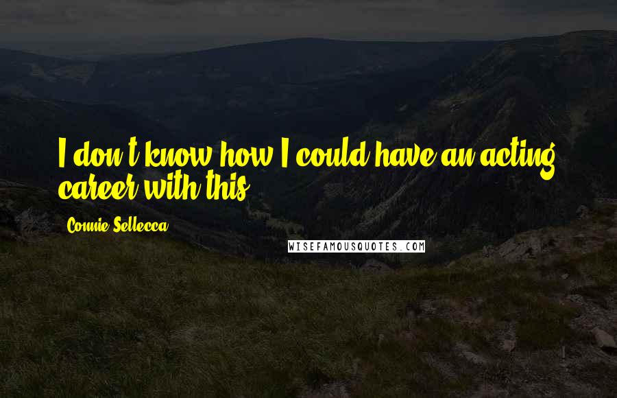 Connie Sellecca Quotes: I don't know how I could have an acting career with this.