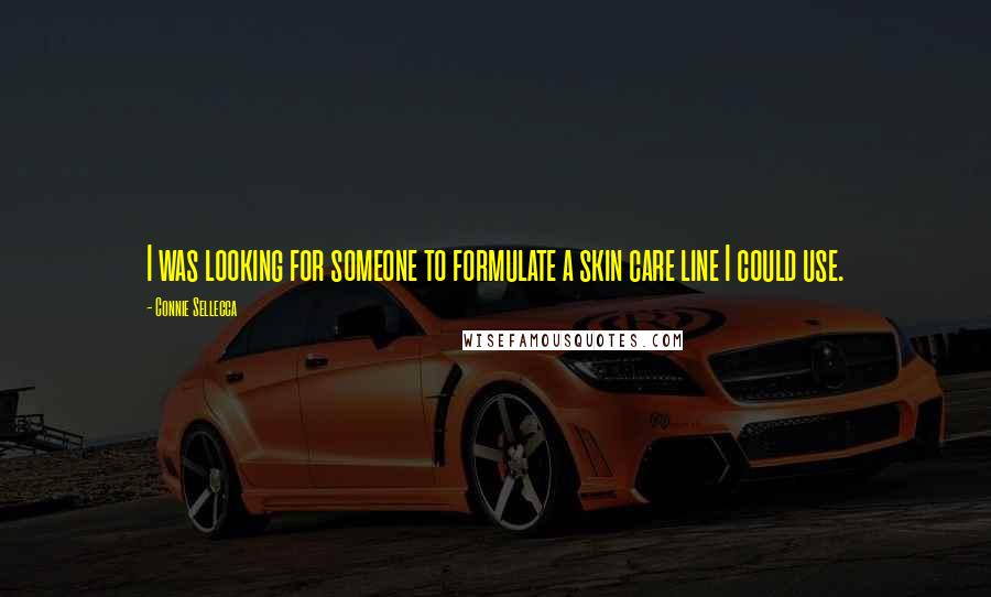 Connie Sellecca Quotes: I was looking for someone to formulate a skin care line I could use.