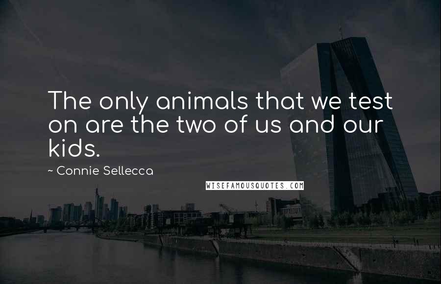 Connie Sellecca Quotes: The only animals that we test on are the two of us and our kids.