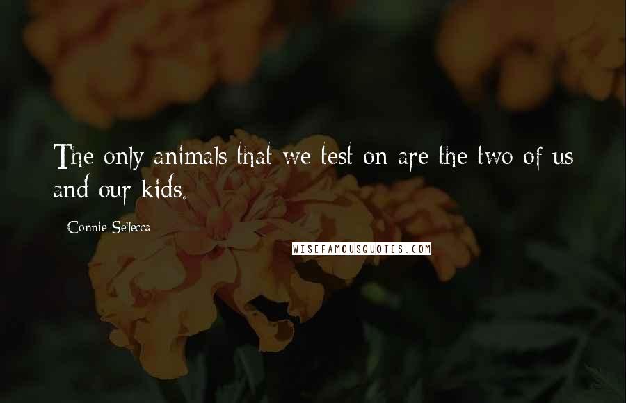 Connie Sellecca Quotes: The only animals that we test on are the two of us and our kids.