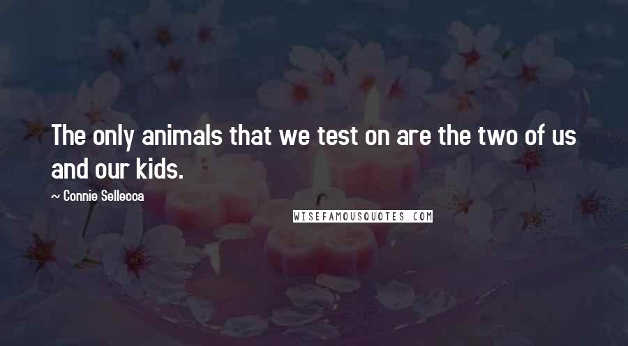 Connie Sellecca Quotes: The only animals that we test on are the two of us and our kids.