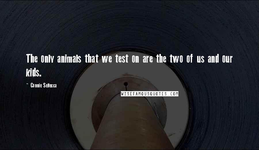 Connie Sellecca Quotes: The only animals that we test on are the two of us and our kids.