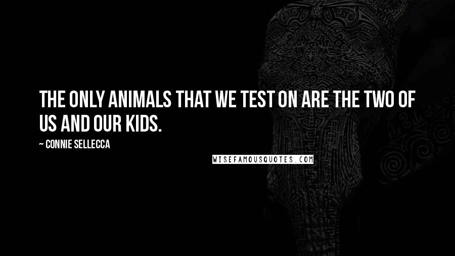 Connie Sellecca Quotes: The only animals that we test on are the two of us and our kids.