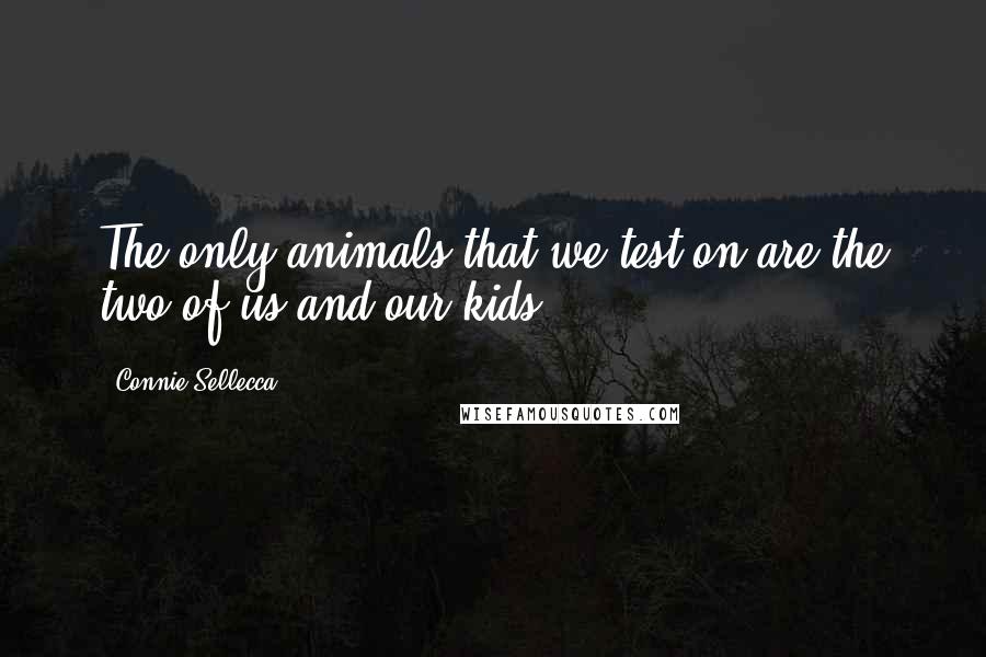 Connie Sellecca Quotes: The only animals that we test on are the two of us and our kids.