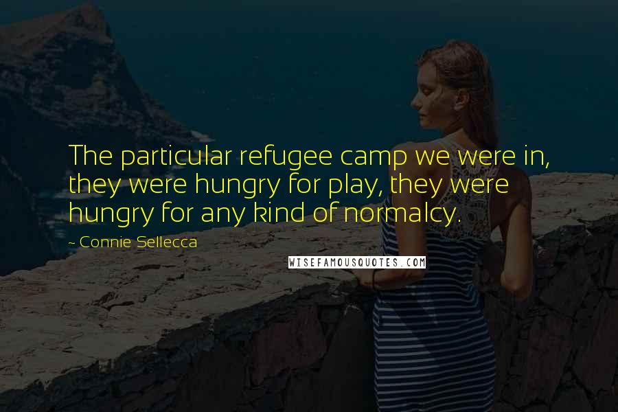 Connie Sellecca Quotes: The particular refugee camp we were in, they were hungry for play, they were hungry for any kind of normalcy.