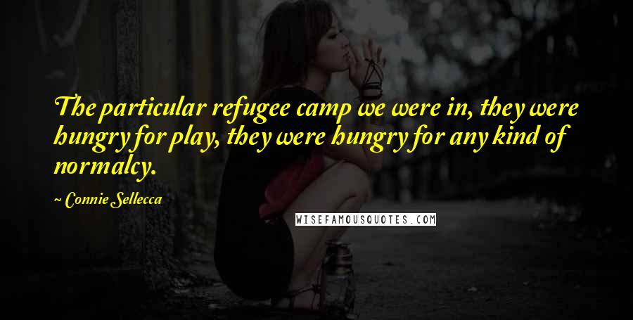 Connie Sellecca Quotes: The particular refugee camp we were in, they were hungry for play, they were hungry for any kind of normalcy.