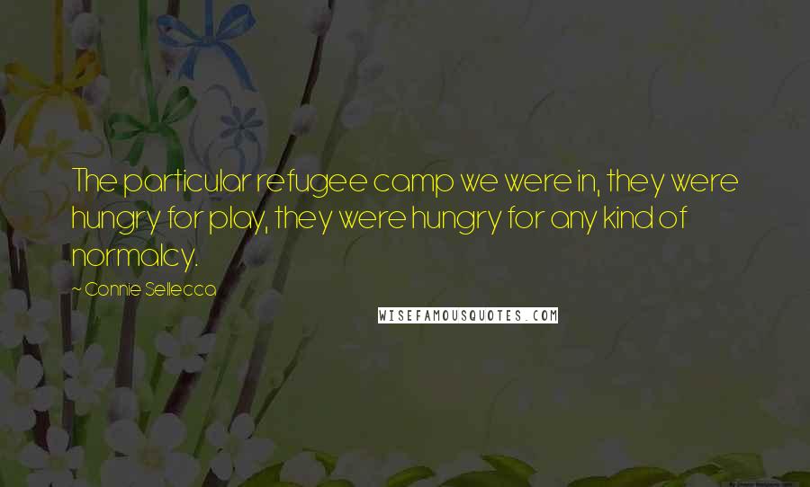 Connie Sellecca Quotes: The particular refugee camp we were in, they were hungry for play, they were hungry for any kind of normalcy.