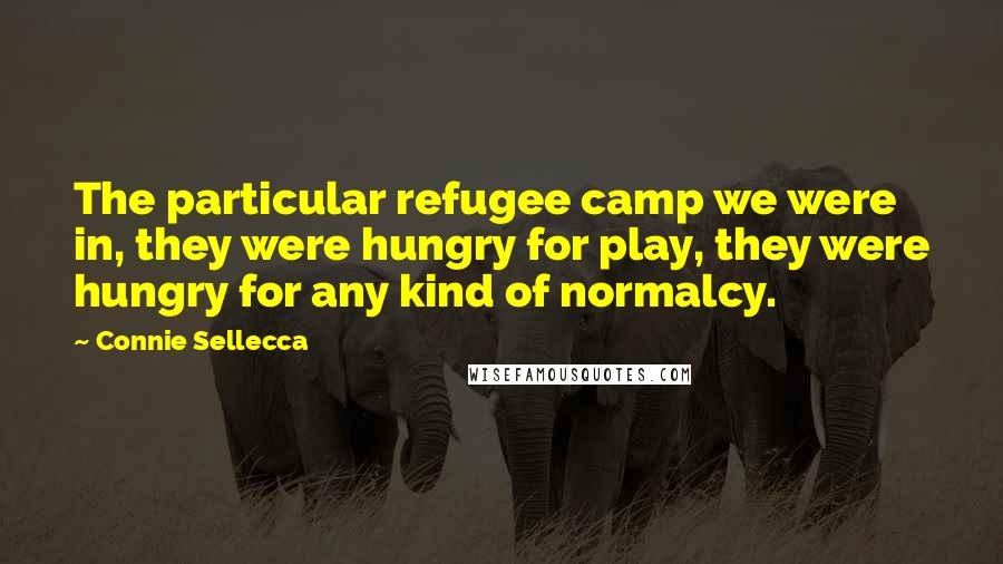 Connie Sellecca Quotes: The particular refugee camp we were in, they were hungry for play, they were hungry for any kind of normalcy.