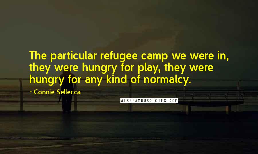 Connie Sellecca Quotes: The particular refugee camp we were in, they were hungry for play, they were hungry for any kind of normalcy.