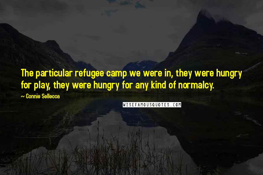 Connie Sellecca Quotes: The particular refugee camp we were in, they were hungry for play, they were hungry for any kind of normalcy.