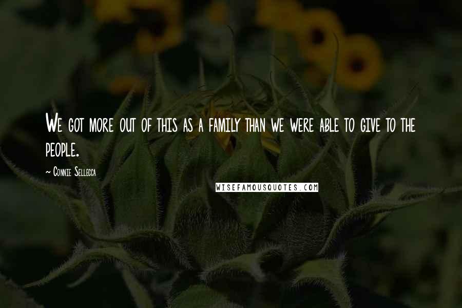 Connie Sellecca Quotes: We got more out of this as a family than we were able to give to the people.