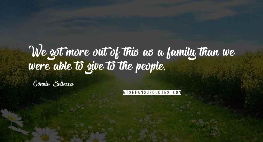 Connie Sellecca Quotes: We got more out of this as a family than we were able to give to the people.