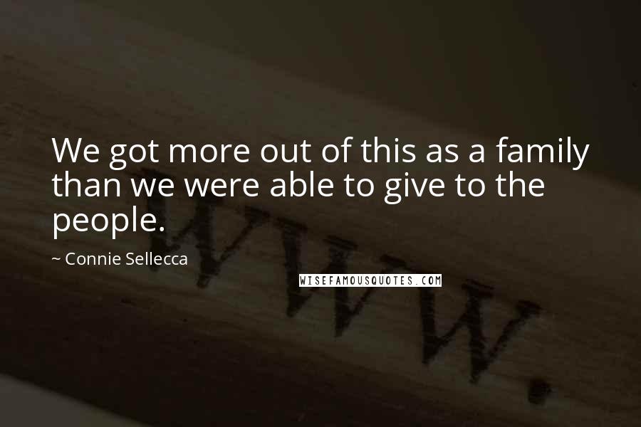 Connie Sellecca Quotes: We got more out of this as a family than we were able to give to the people.