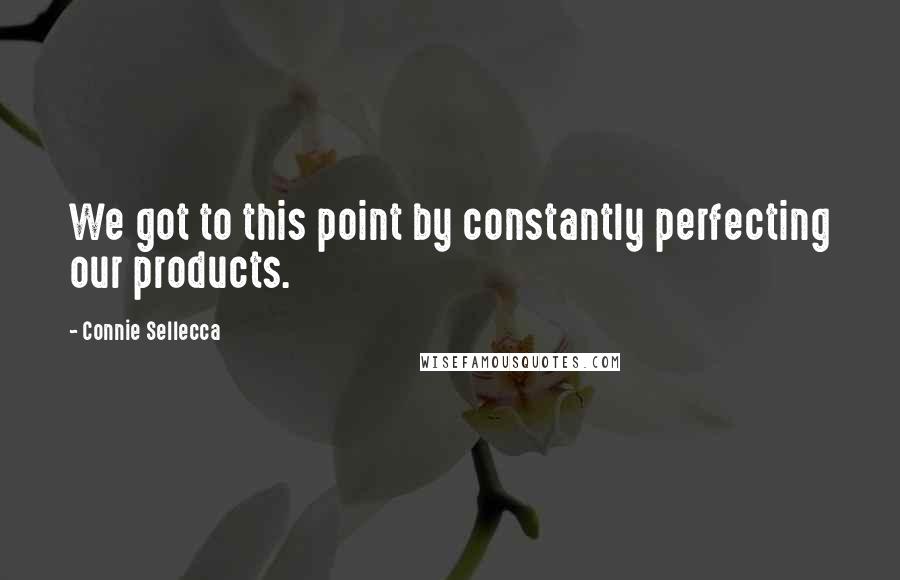 Connie Sellecca Quotes: We got to this point by constantly perfecting our products.