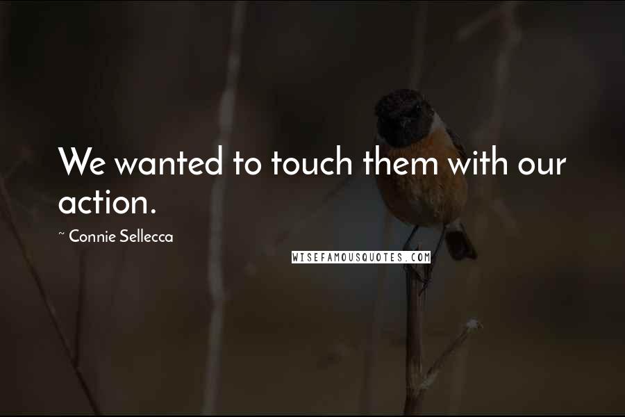 Connie Sellecca Quotes: We wanted to touch them with our action.