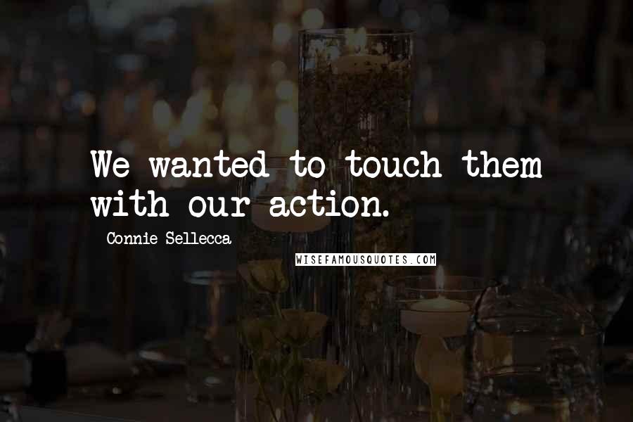 Connie Sellecca Quotes: We wanted to touch them with our action.