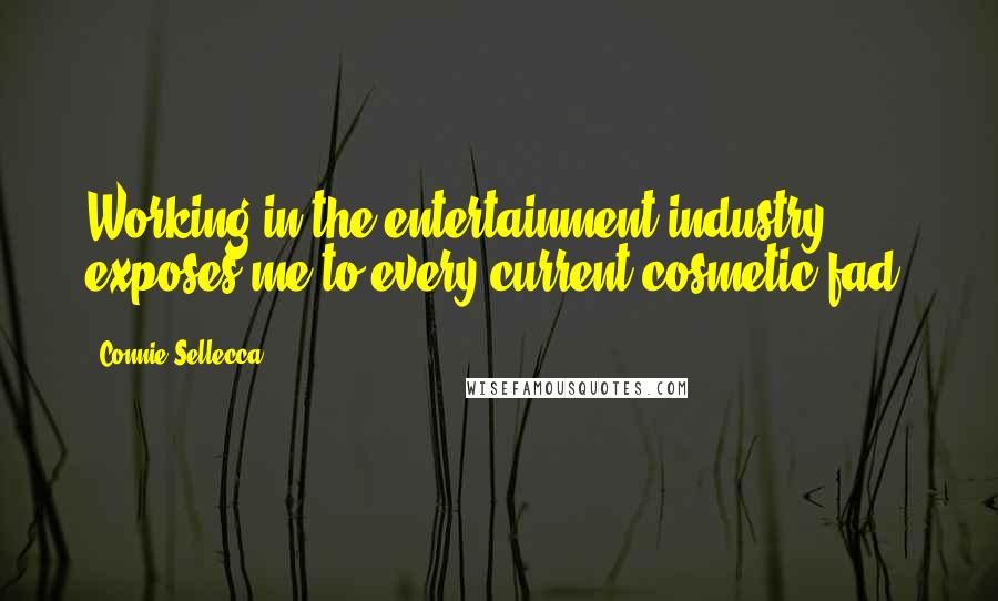 Connie Sellecca Quotes: Working in the entertainment industry exposes me to every current cosmetic fad.