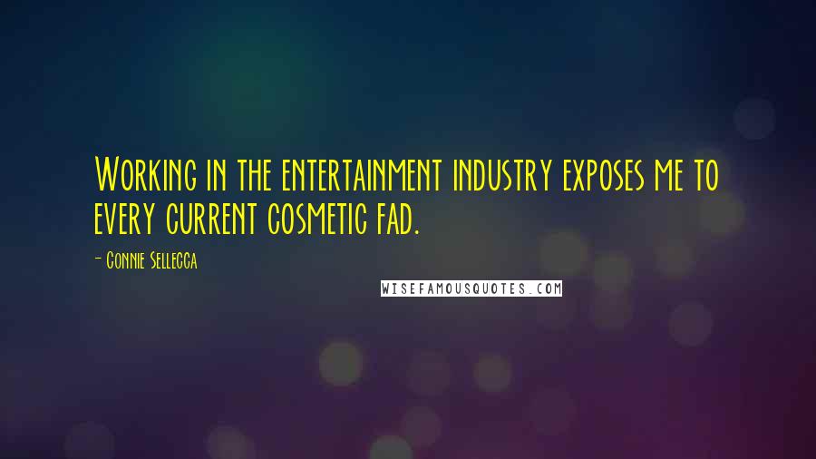 Connie Sellecca Quotes: Working in the entertainment industry exposes me to every current cosmetic fad.