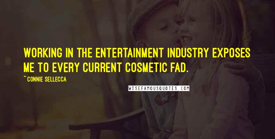 Connie Sellecca Quotes: Working in the entertainment industry exposes me to every current cosmetic fad.