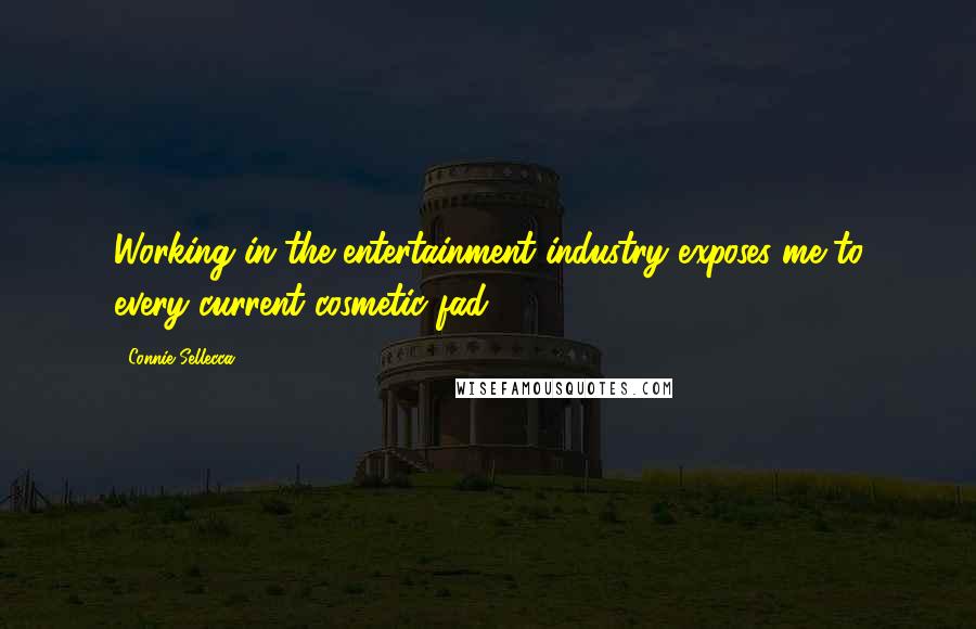 Connie Sellecca Quotes: Working in the entertainment industry exposes me to every current cosmetic fad.