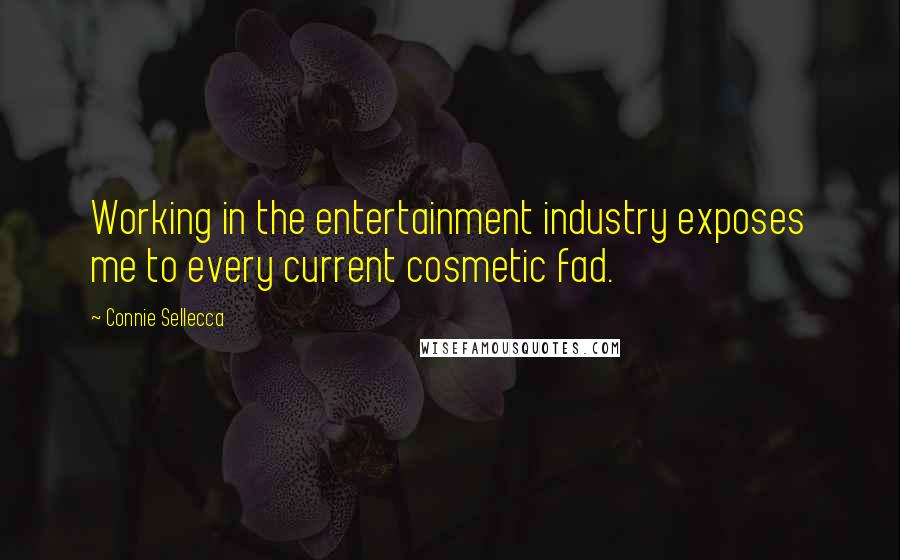 Connie Sellecca Quotes: Working in the entertainment industry exposes me to every current cosmetic fad.