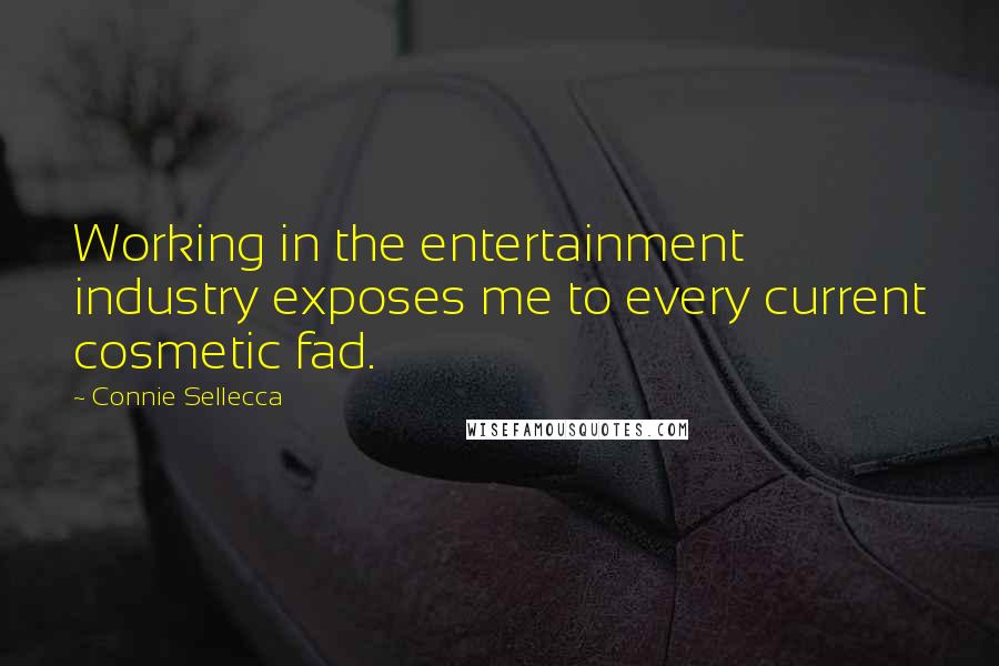 Connie Sellecca Quotes: Working in the entertainment industry exposes me to every current cosmetic fad.