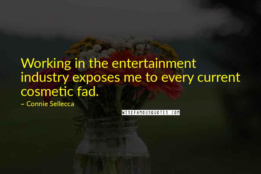 Connie Sellecca Quotes: Working in the entertainment industry exposes me to every current cosmetic fad.