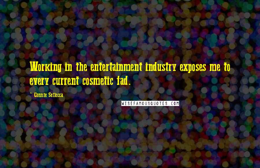 Connie Sellecca Quotes: Working in the entertainment industry exposes me to every current cosmetic fad.