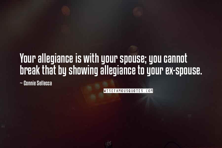 Connie Sellecca Quotes: Your allegiance is with your spouse; you cannot break that by showing allegiance to your ex-spouse.
