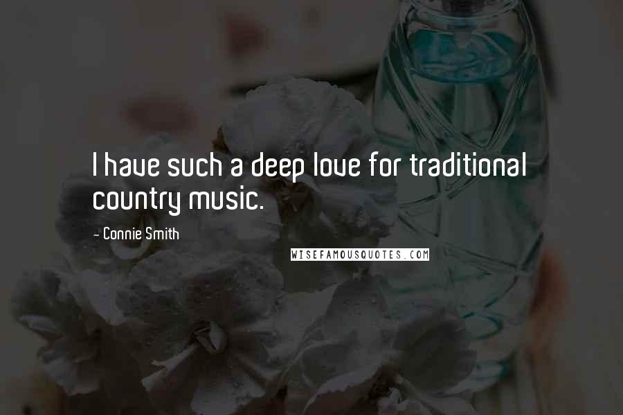 Connie Smith Quotes: I have such a deep love for traditional country music.