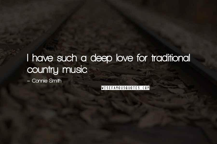 Connie Smith Quotes: I have such a deep love for traditional country music.