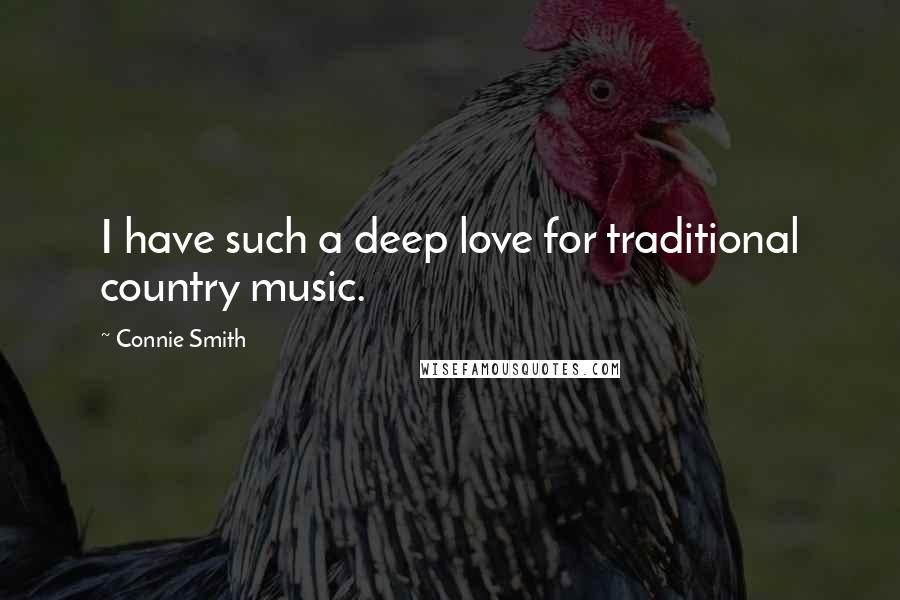 Connie Smith Quotes: I have such a deep love for traditional country music.