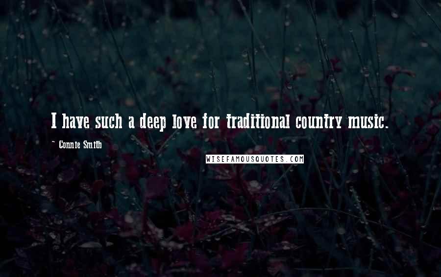 Connie Smith Quotes: I have such a deep love for traditional country music.