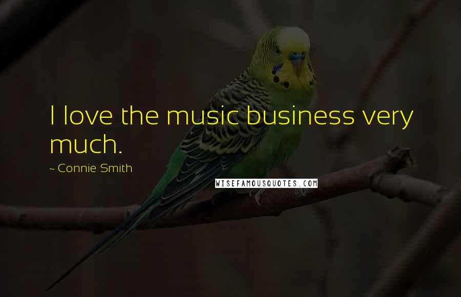 Connie Smith Quotes: I love the music business very much.