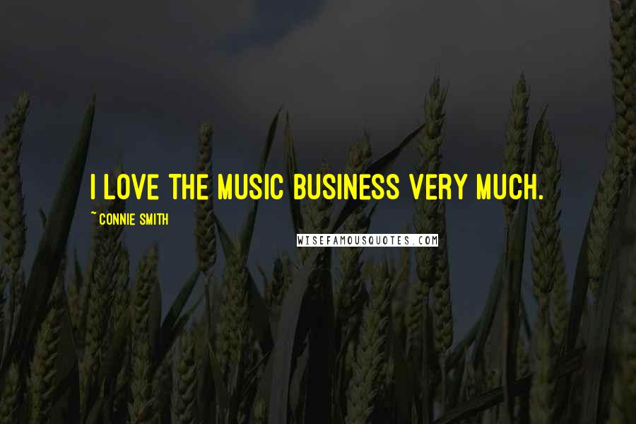 Connie Smith Quotes: I love the music business very much.