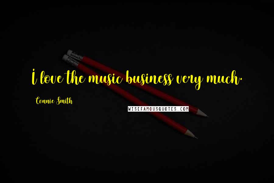 Connie Smith Quotes: I love the music business very much.