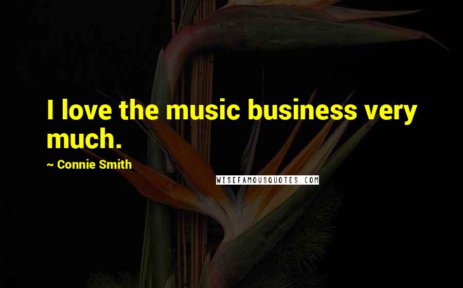 Connie Smith Quotes: I love the music business very much.