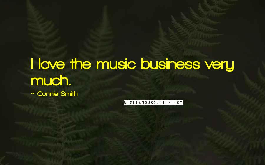 Connie Smith Quotes: I love the music business very much.