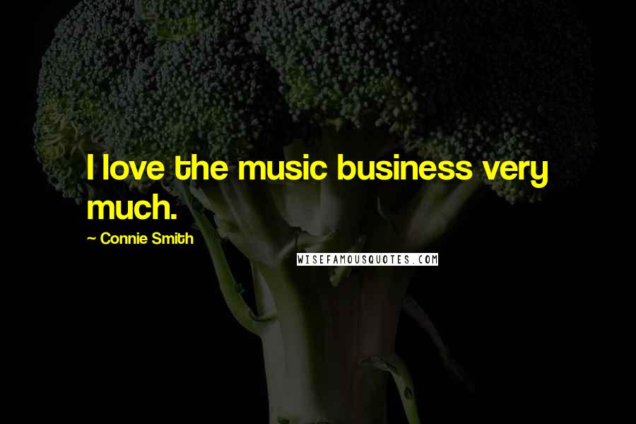 Connie Smith Quotes: I love the music business very much.